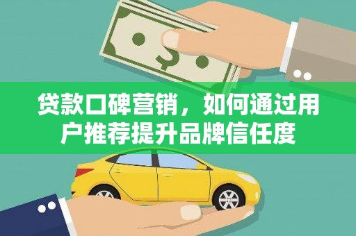 高树贷款口碑营销，如何通过用户推荐提升品牌信任度