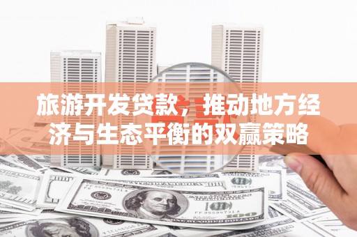 高树旅游开发贷款，推动地方经济与生态平衡的双赢策略