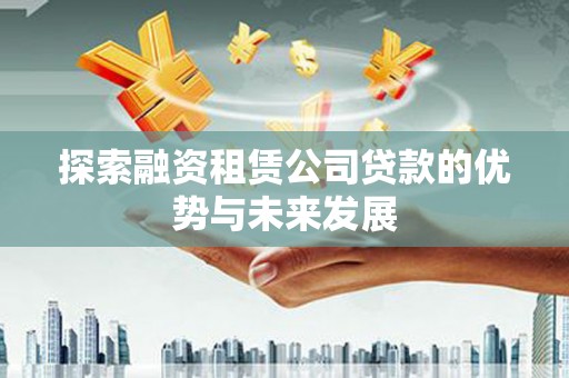 高树探索融资租赁公司贷款的优势与未来发展