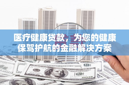 高树医疗健康贷款，为您的健康保驾护航的金融解决方案