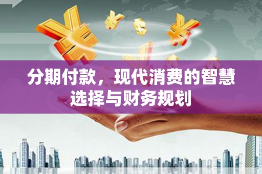 高树分期付款，现代消费的智慧选择与财务规划