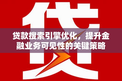 高树贷款搜索引擎优化，提升金融业务可见性的关键策略
