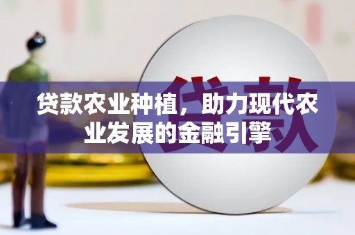 高树贷款农业种植，助力现代农业发展的金融引擎