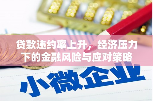 高树贷款违约率上升，经济压力下的金融风险与应对策略