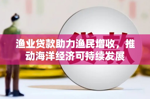 高树渔业贷款助力渔民增收，推动海洋经济可持续发展
