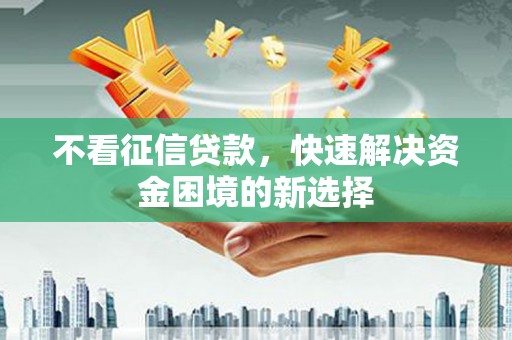 高树不看征信贷款，快速解决资金困境的新选择