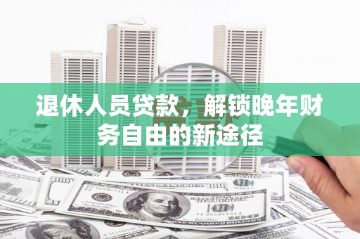 高树退休人员贷款，解锁晚年财务自由的新途径
