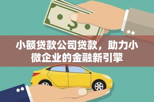高树小额贷款公司贷款，助力小微企业的金融新引擎