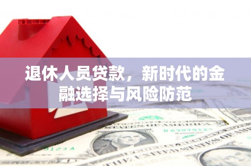 高树退休人员贷款，新时代的金融选择与风险防范