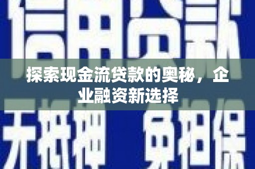 高树探索现金流贷款的奥秘，企业融资新选择