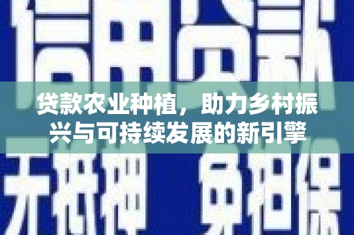 高树贷款农业种植，助力乡村振兴与可持续发展的新引擎