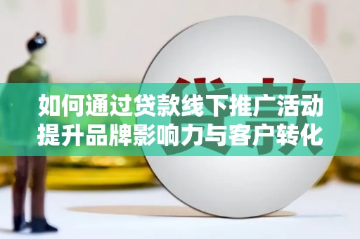高树如何通过贷款线下推广活动提升品牌影响力与客户转化率