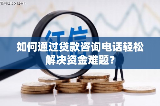 高树如何通过贷款咨询电话轻松解决资金难题？