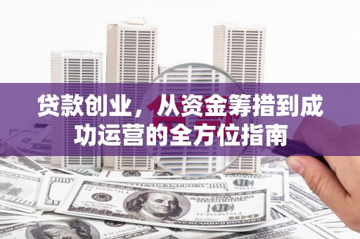 高树贷款创业，从资金筹措到成功运营的全方位指南