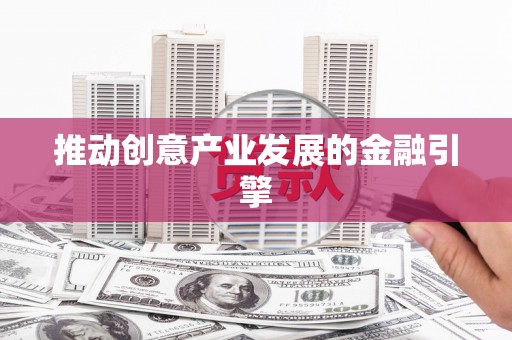 高树推动创意产业发展的金融引擎