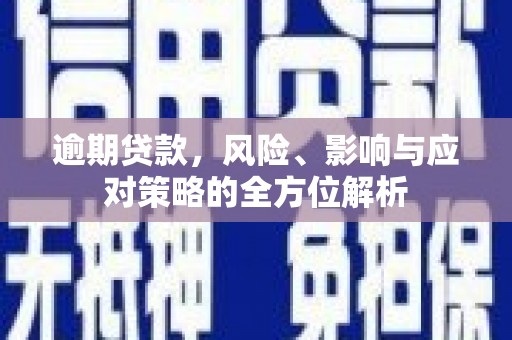 高树逾期贷款，风险、影响与应对策略的全方位解析