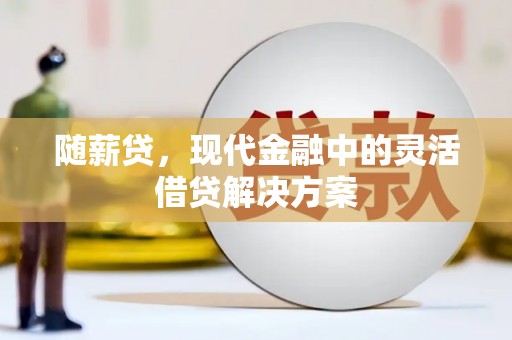 高树随薪贷，现代金融中的灵活借贷解决方案