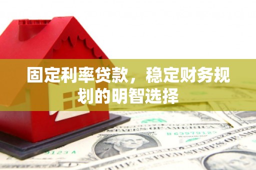 高树固定利率贷款，稳定财务规划的明智选择