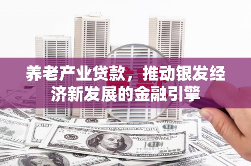 高树养老产业贷款，推动银发经济新发展的金融引擎