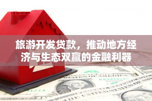 高树旅游开发贷款，推动地方经济与生态双赢的金融利器