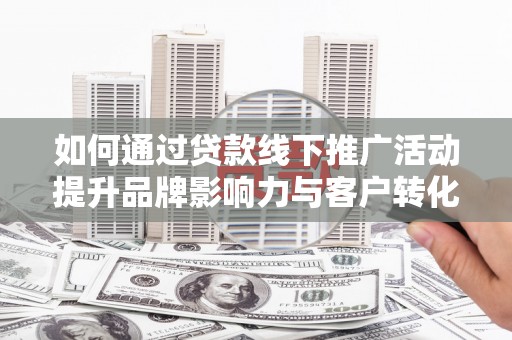 高树如何通过贷款线下推广活动提升品牌影响力与客户转化率