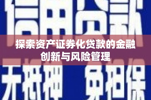 高树探索资产证券化贷款的金融创新与风险管理