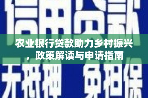 高树农业银行贷款助力乡村振兴，政策解读与申请指南