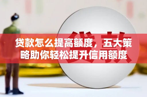 高树贷款怎么提高额度，五大策略助你轻松提升信用额度