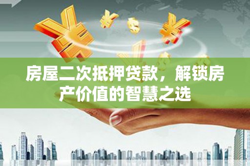 高树房屋二次抵押贷款，解锁房产价值的智慧之选