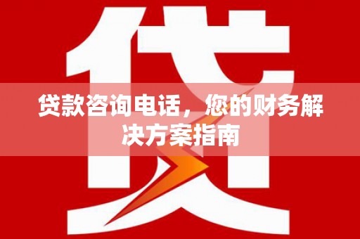 高树贷款咨询电话，您的财务解决方案指南