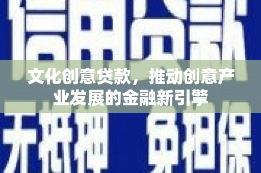 高树文化创意贷款，推动创意产业发展的金融新引擎