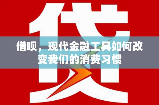 高树借呗，现代金融工具如何改变我们的消费习惯