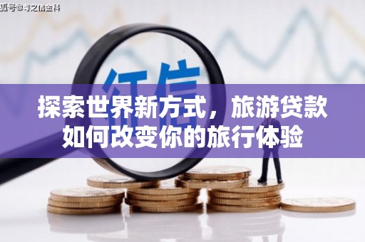 高树探索世界新方式，旅游贷款如何改变你的旅行体验