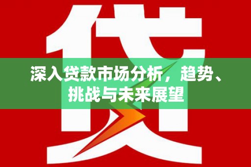 高树深入贷款市场分析，趋势、挑战与未来展望