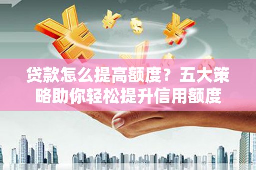 高树贷款怎么提高额度？五大策略助你轻松提升信用额度