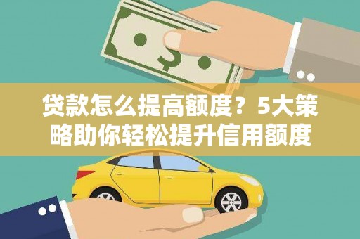 高树贷款怎么提高额度？5大策略助你轻松提升信用额度