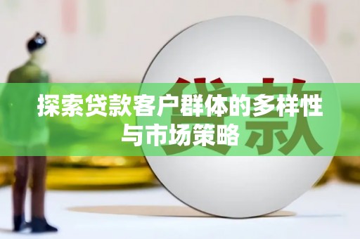 高树探索贷款客户群体的多样性与市场策略