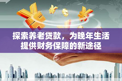 高树探索养老贷款，为晚年生活提供财务保障的新途径