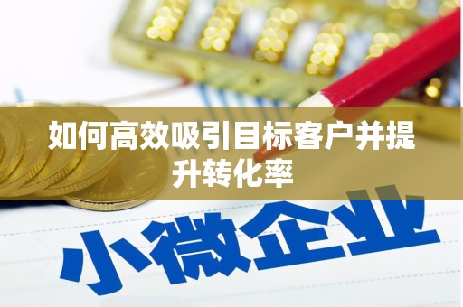 高树如何高效吸引目标客户并提升转化率