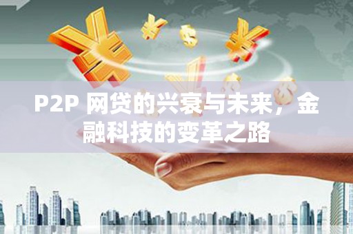 高树P2P 网贷的兴衰与未来，金融科技的变革之路
