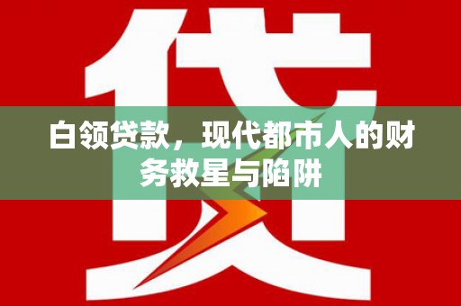 高树白领贷款，现代都市人的财务救星与陷阱