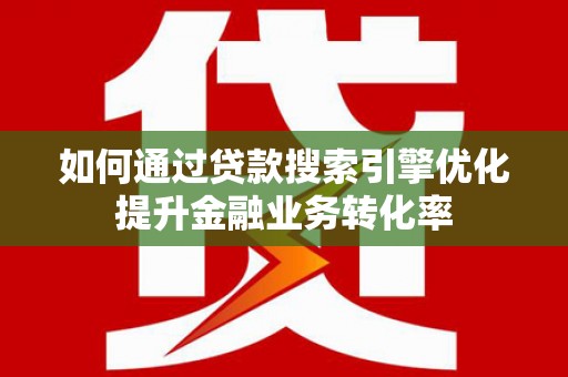 高树如何通过贷款搜索引擎优化提升金融业务转化率