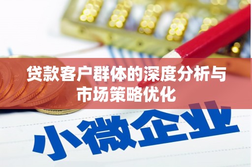 高树贷款客户群体的深度分析与市场策略优化