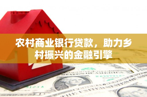 高树农村商业银行贷款，助力乡村振兴的金融引擎