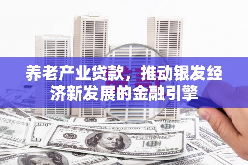 高树养老产业贷款，推动银发经济新发展的金融引擎