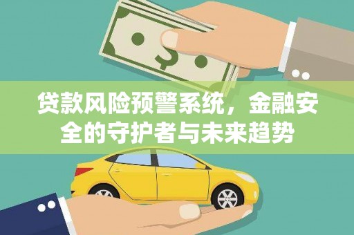 高树贷款风险预警系统，金融安全的守护者与未来趋势