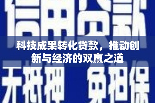 高树科技成果转化贷款，推动创新与经济的双赢之道