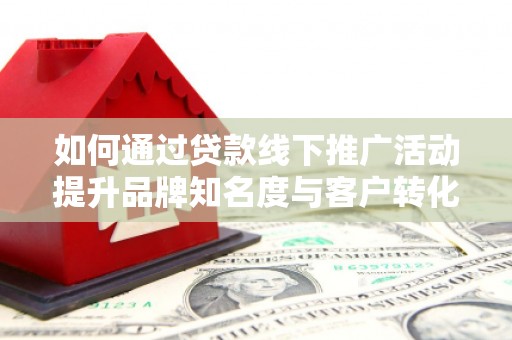 高树如何通过贷款线下推广活动提升品牌知名度与客户转化率