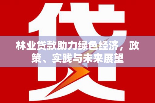 高树林业贷款助力绿色经济，政策、实践与未来展望
