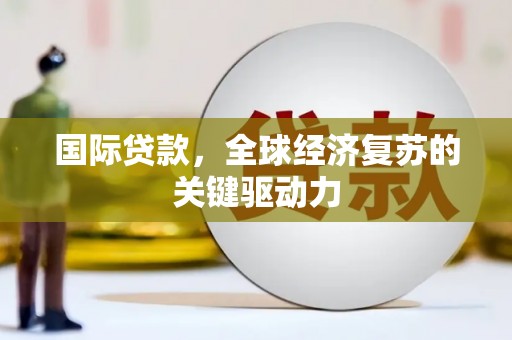 高树国际贷款，全球经济复苏的关键驱动力